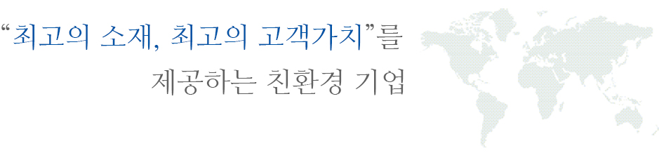 “최고의 소재, 최고의 고객가치”를 제공하는 친환경 기업 